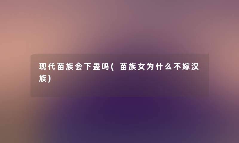 现代苗族会下蛊吗(苗族女为什么不嫁汉族)