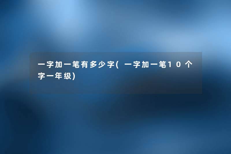 一字加一笔有多少字(一字加一笔10个字一年级)