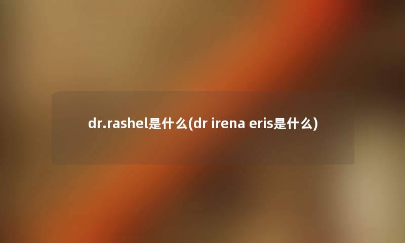 dr.rashel是什么(dr irena eris是什么)