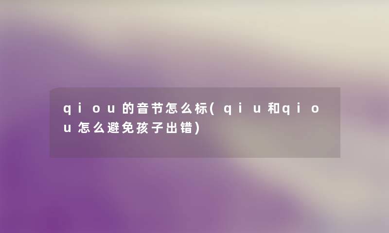 qiou的音节怎么标(qiu和qiou怎么避免孩子出错)