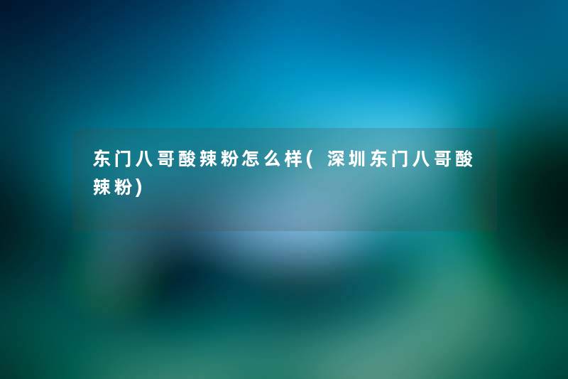 东门八哥酸辣粉怎么样(深圳东门八哥酸辣粉) 东门八哥酸辣粉怎么样(深圳东门八哥酸辣粉)