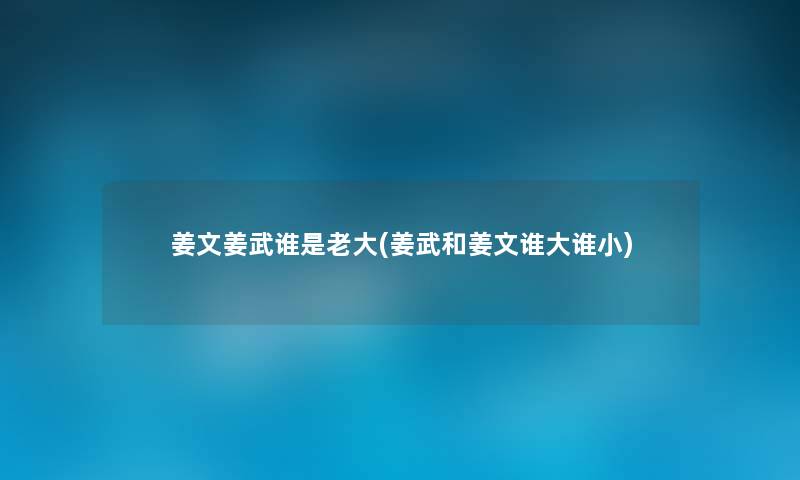 姜文姜武谁是老大(姜武和姜文谁大谁小)