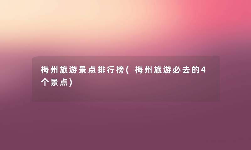 梅州旅游景点整理榜(梅州旅游必去的4个景点)