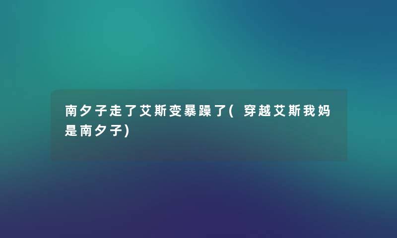 南夕子走了艾斯变暴躁了(穿越艾斯我妈是南夕子)