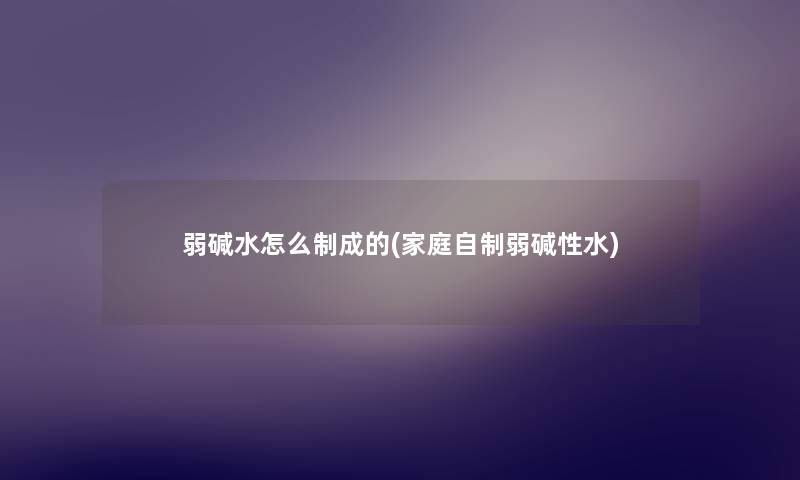 弱碱水怎么制成的(家庭自制弱碱性水)