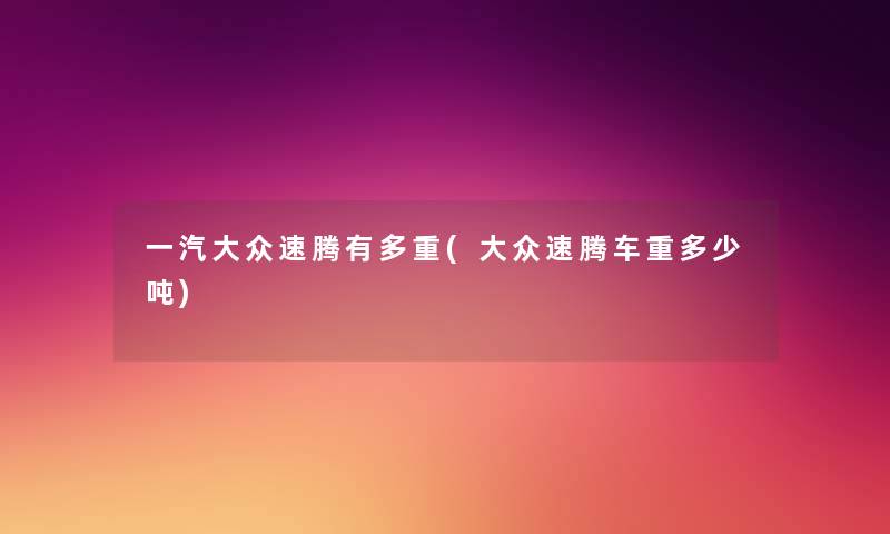 一汽大众速腾有多重(大众速腾车重多少吨) 一汽大众速腾有多重(大众速腾车重多少吨)