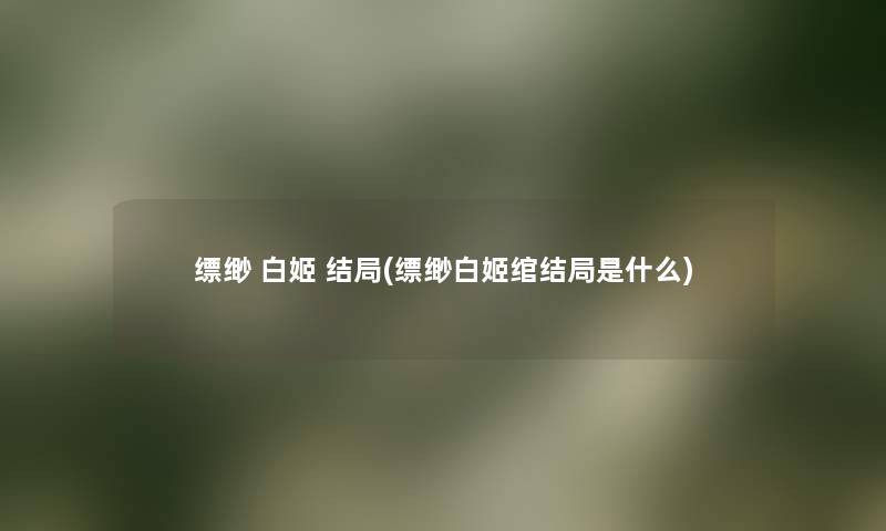 缥缈 白姬 结局(缥缈白姬绾结局是什么)