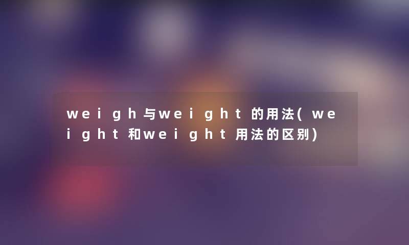 weigh与weight的用法(weight和weight用法的区别)