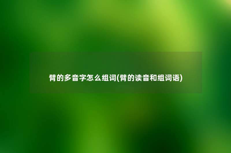 臂的多音字怎么组词(臂的读音和组词语)