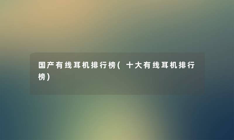 国产有线耳机整理榜(一些有线耳机整理榜)