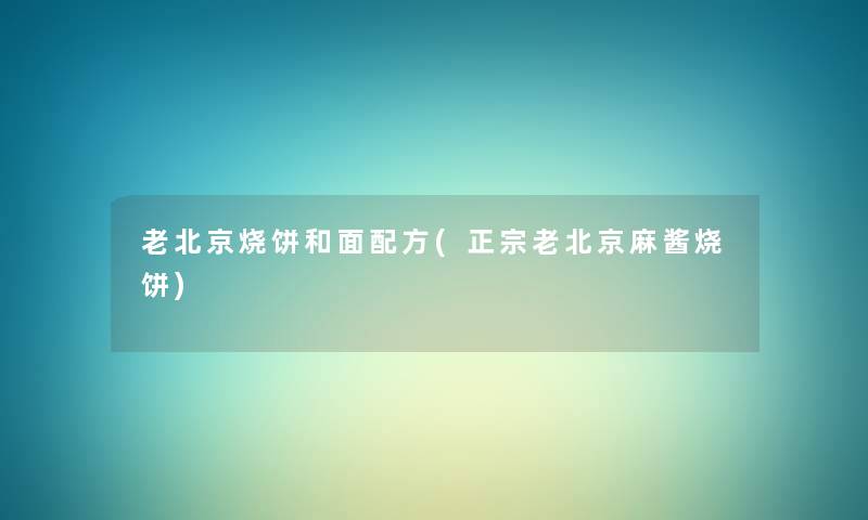 老北京烧饼和面配方(正宗老北京麻酱烧饼)