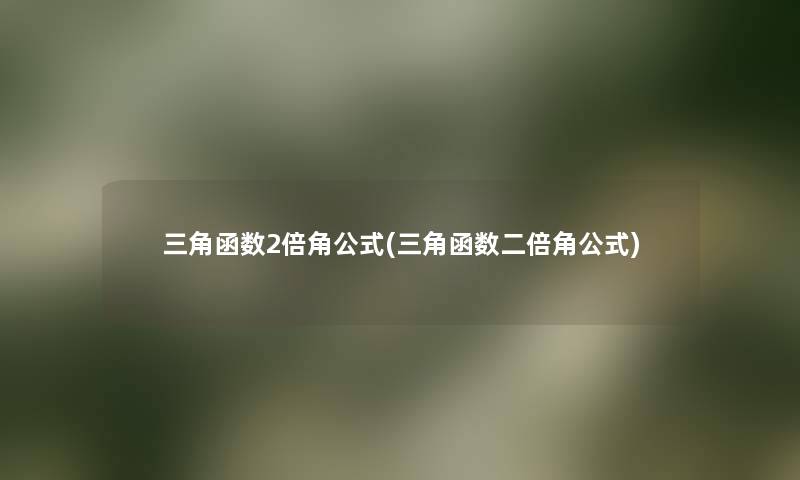 三角函数2倍角公式(三角函数二倍角公式)