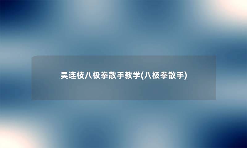 吴连枝八极拳散手教学(八极拳散手)