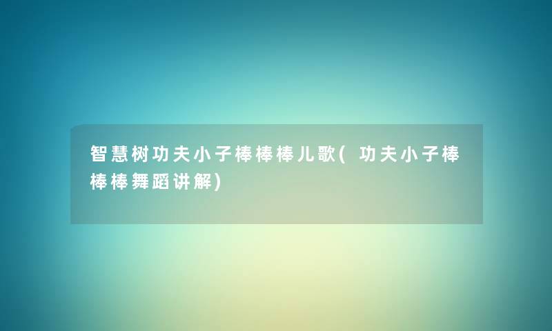 树功夫小子棒棒棒儿歌(功夫小子棒棒棒舞蹈讲解)