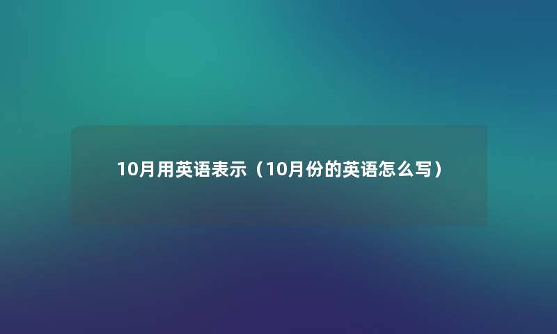 10月用英语表示（10月份的英语怎么写）