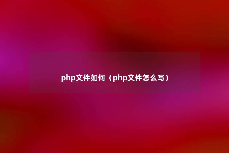 php文件如何（php文件怎么写）