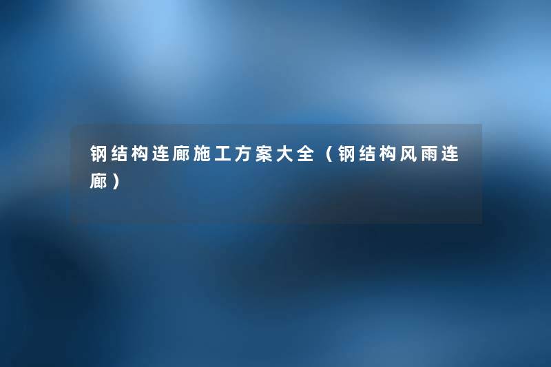 钢结构连廊施工方案大全(钢结构风雨连廊) 钢结构连廊施工方案大全(钢结构风雨连廊)