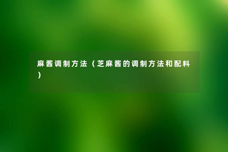 麻酱调制方法(芝麻酱的调制方法和配料) 麻酱调制方法(芝麻酱的调制方法和配料)