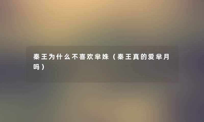 秦王为什么不喜欢芈姝（秦王真的爱芈月吗）