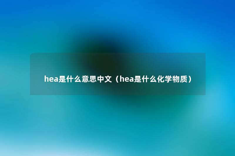 hea是什么意思中文（hea是什么化学物质）