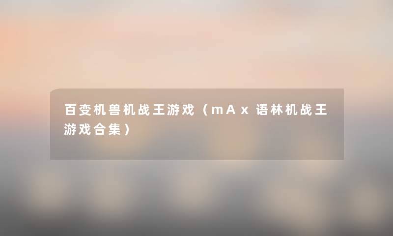 百变机兽机战王游戏（mAx语林机战王游戏合集）