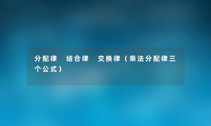 分配律 结合律 交换律（乘法分配律三个公式）