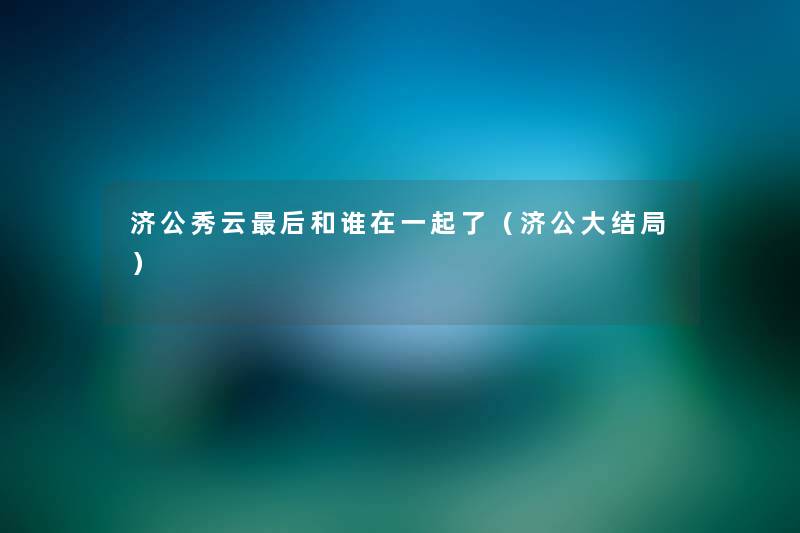 济公秀云这里要说和谁在一起了（济公大结局）