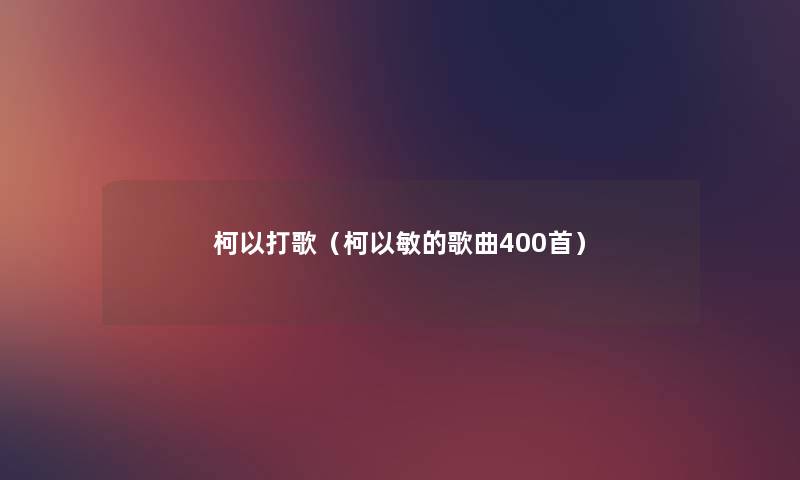 柯以打歌（柯以敏的歌曲400首）