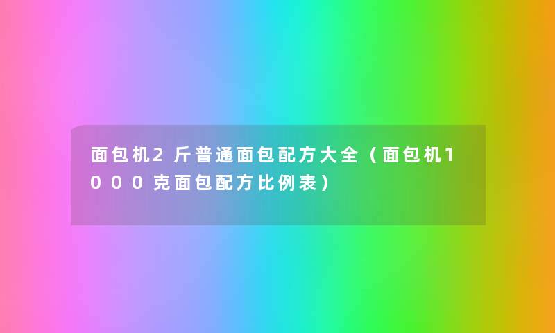 面包机2斤普通面包配方大全（面包机1000克面包配方比例表）