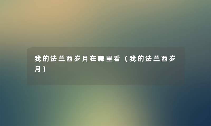 我的法兰西岁月在哪里看（我的法兰西岁月）