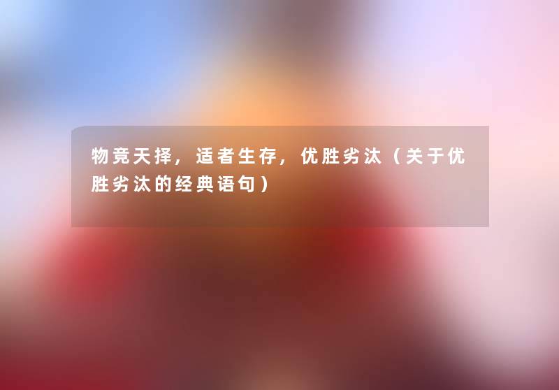 物竞天择,适者生存,优胜劣汰（关于优胜劣汰的经典语句）