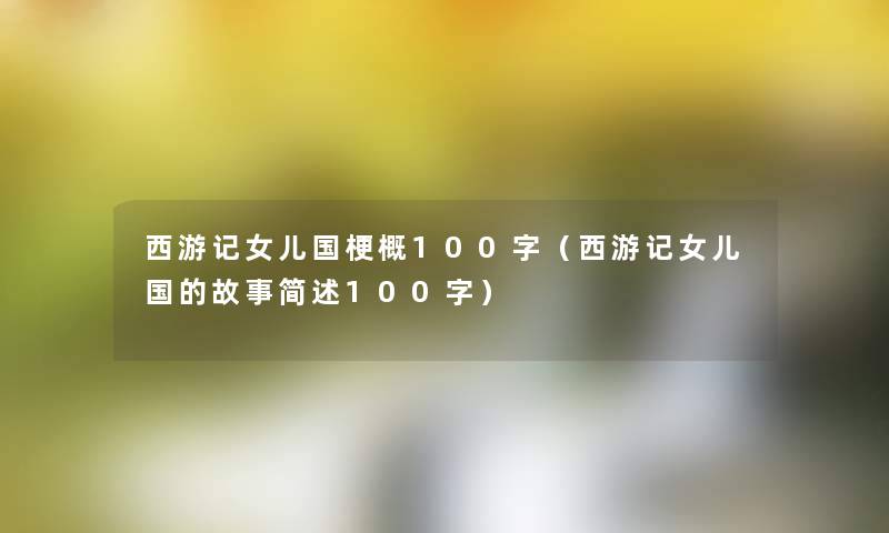 西游记女儿国梗概100字（西游记女儿国的故事100字）