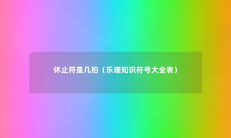 休止符是几拍(乐理知识符号大全表) 休止符是几拍(乐理知识符号大全表)