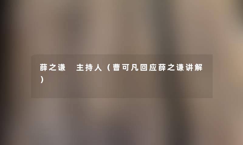 薛之谦 主持人(曹可凡回应薛之谦讲解) 薛之谦 主持人(曹可凡回应薛之谦讲解)