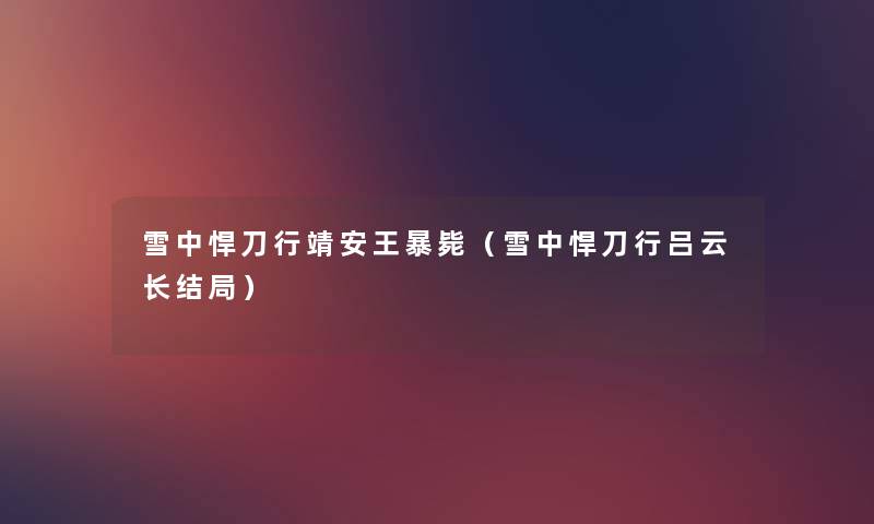 雪中悍刀行靖安王暴毙(雪中悍刀行吕云长结局) 雪中悍刀行靖安王暴毙(雪中悍刀行吕云长结局)