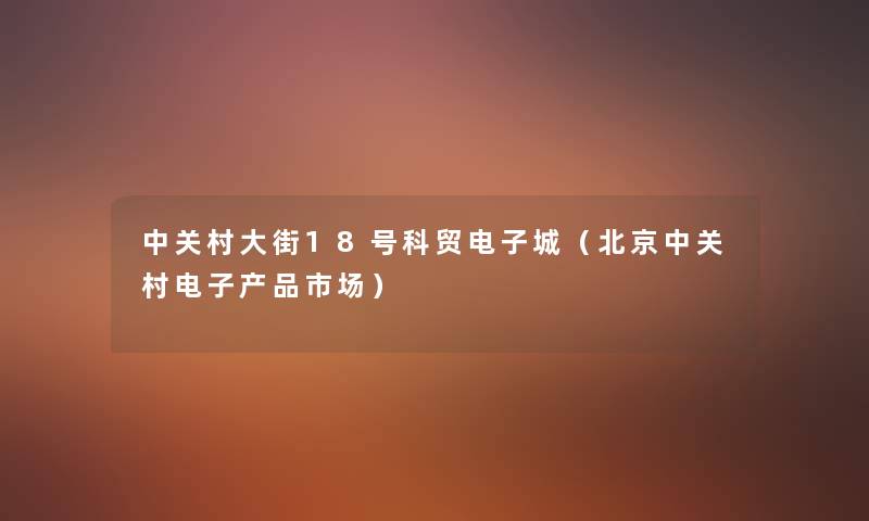 中关村大街18号科贸电子城(北京中关村电子市场) 中关村大街18号科贸电子城(北京中关村电子市场)