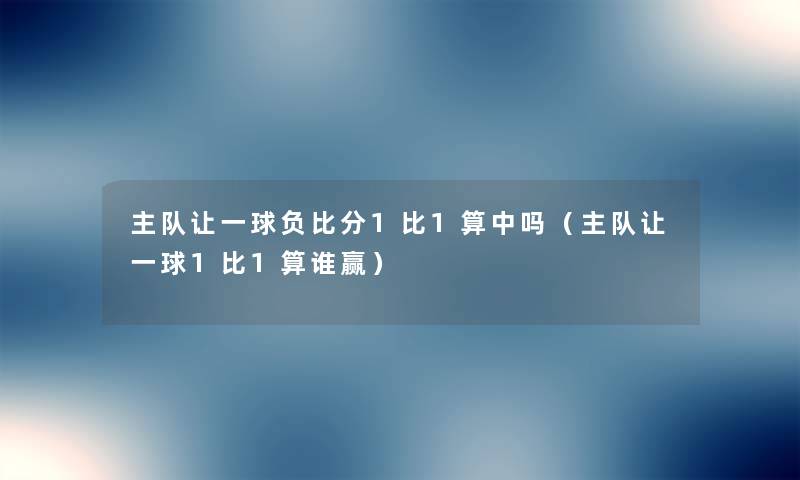 主队让一球负比分1比1算中吗(主队让一球1比1算谁赢) 主队让一球负比分1比1算中吗(主队让一球1比1算谁赢)