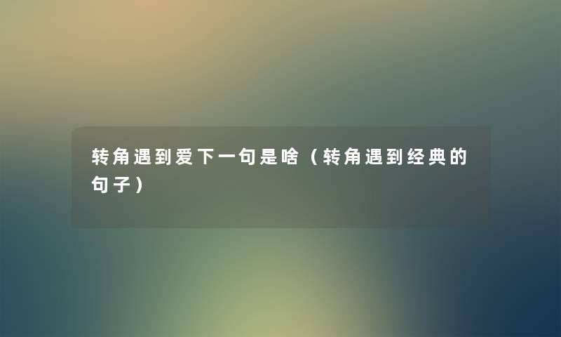 转角遇到爱下一句是啥(转角遇到经典的句子) 转角遇到爱下一句是啥(转角遇到经典的句子)