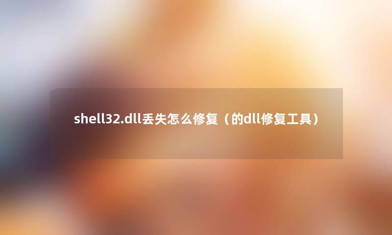 shell32.dll丢失怎么修复(的dll修复工具) shell32.dll丢失怎么修复(的dll修复工具)