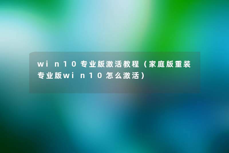 win10专业版激活教程(家庭版重装专业版win10怎么激活) win10专业版激活教程(家庭版重装专业版win10怎么激活)