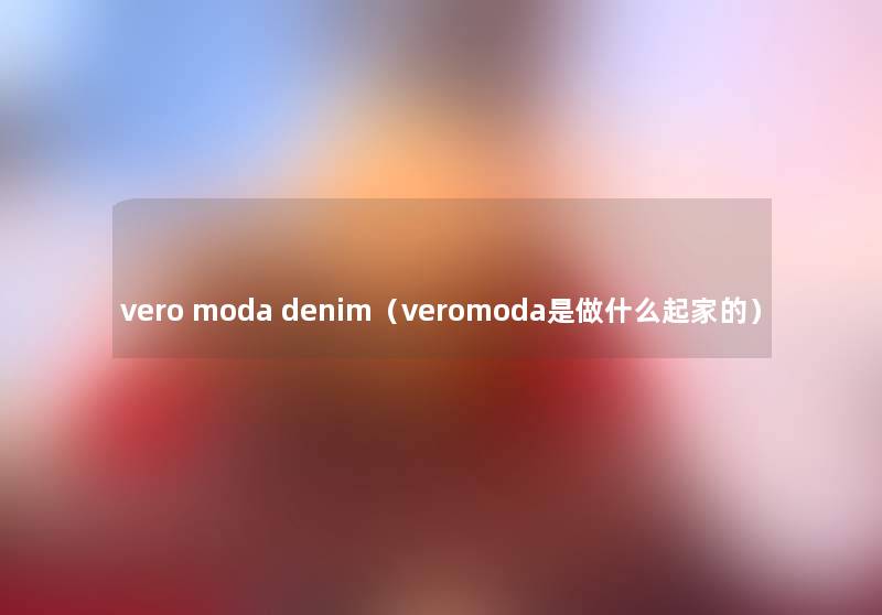 vero moda denim(veromoda是做什么起家的) vero moda denim(veromoda是做什么起家的)