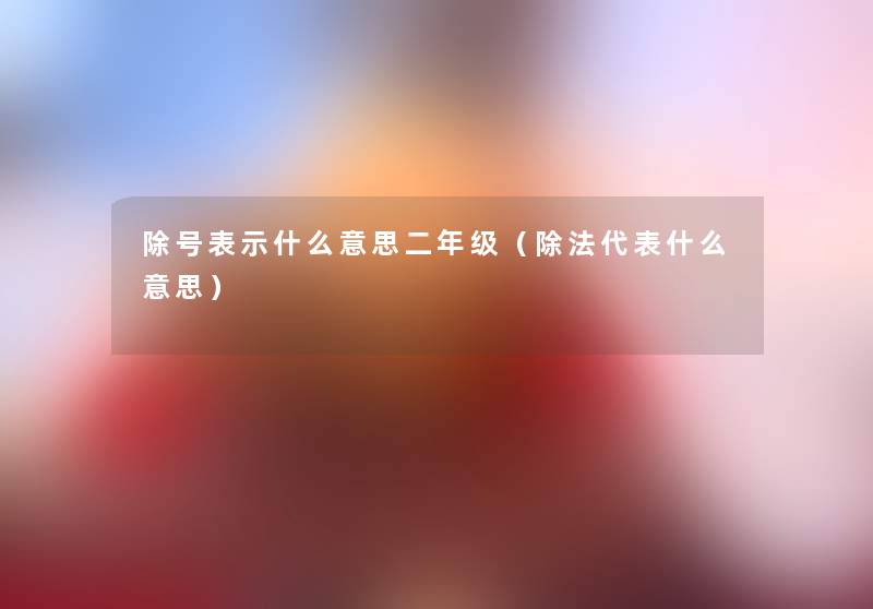 除号表示什么意思二年级(除法代表什么意思) 除号表示什么意思二年级(除法代表什么意思)