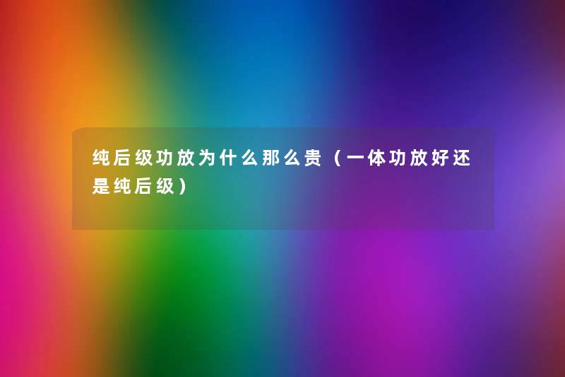 纯后级功放为什么那么贵(一体功放好还是纯后级) 纯后级功放为什么那么贵(一体功放好还是纯后级)