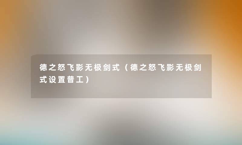 德之怒飞影无极剑式(德之怒飞影无极剑式设置普工) 德之怒飞影无极剑式(德之怒飞影无极剑式设置普工)