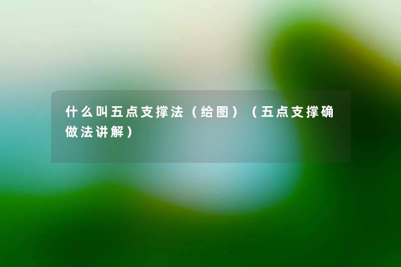 什么叫五点支撑法(给图)(五点支撑确做法讲解) 什么叫五点支撑法(给图)(五点支撑确做法讲解)